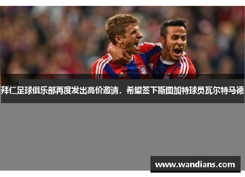 拜仁足球俱乐部再度发出高价邀请，希望签下斯图加特球员瓦尔特马德