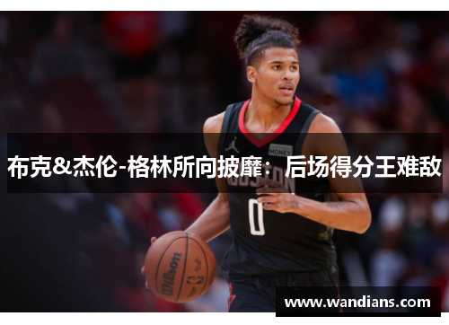 布克&杰伦-格林所向披靡：后场得分王难敌