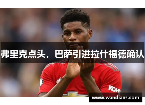 弗里克点头，巴萨引进拉什福德确认