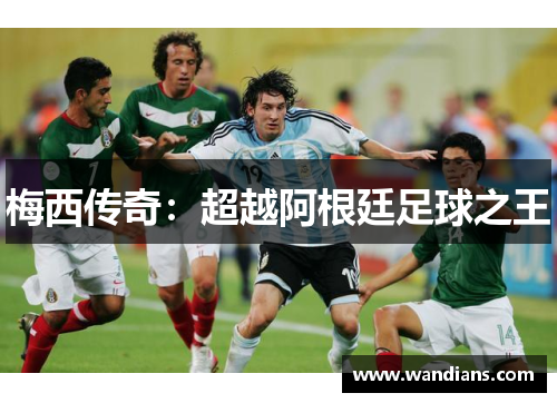 梅西传奇：超越阿根廷足球之王